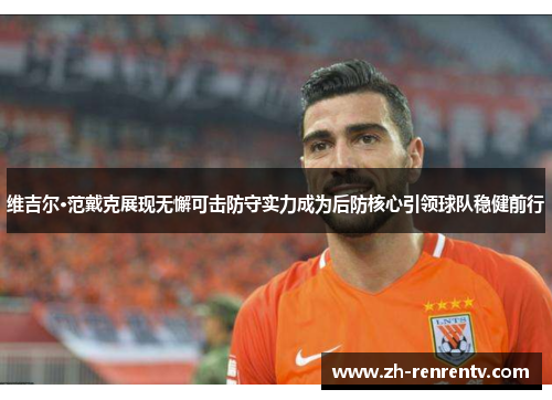 维吉尔·范戴克展现无懈可击防守实力成为后防核心引领球队稳健前行